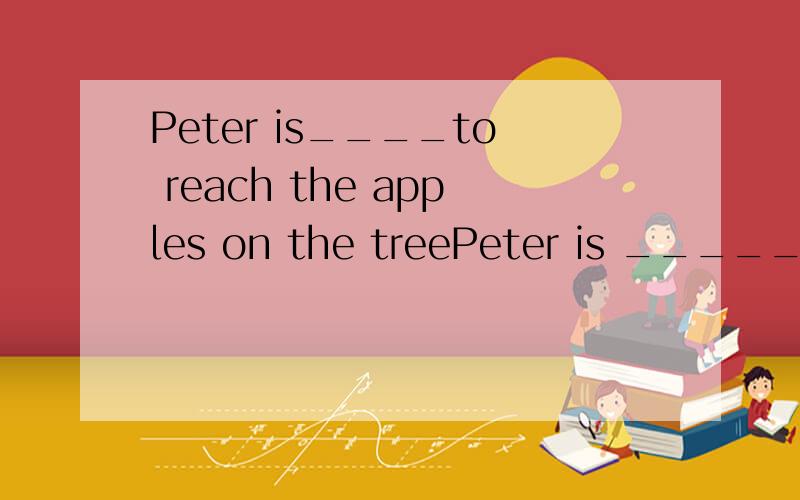 Peter is____to reach the apples on the treePeter is _______ to reach the apples on the tree.A. too tall B. so tall C. tall enough D. such tall请问：我感觉 A、C都对呢,给解析一下呗 答案为什么选C了呢?