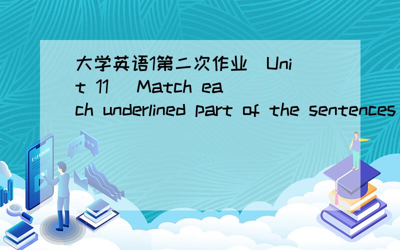 大学英语1第二次作业(Unit 11) Match each underlined part of the sentences in Column A with an explanation in Column B.11.   Please ＿wait dinner for＿ me. I have some good news.   (    )                        12.   Don't ＿wait up for