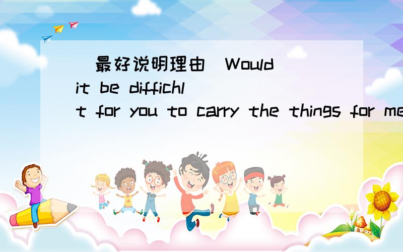 （最好说明理由）Would it be diffichlt for you to carry the things for me?No.It's a piece of _____.A.bread B.paper C.cake D.news