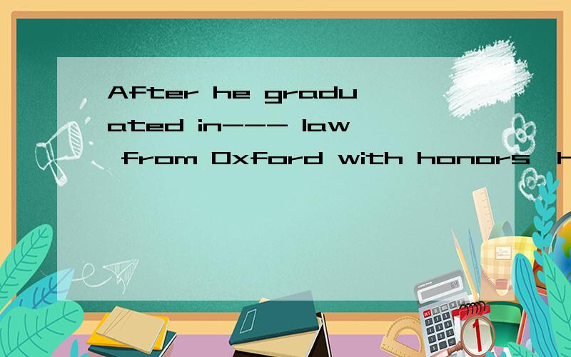 After he graduated in--- law from Oxford with honors,he worked as--- lawyer.A． a; a B． the; a C． 不填; a D． 不填; 不填答案C我选B顺便说一下遇到这种题,什么情况加a,什么情况加the,什么情况不填