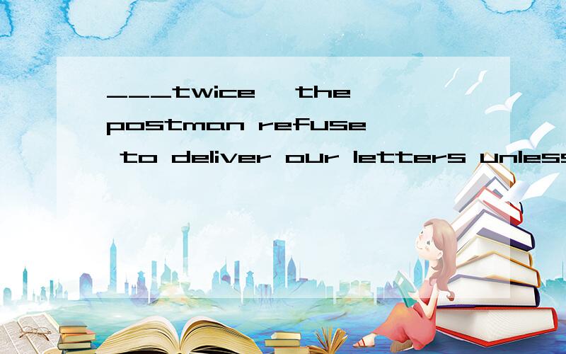 ___twice ,the postman refuse to deliver our letters unless we chained our dog up.A Having bitten B Being bittenC Bitten D To be bitten