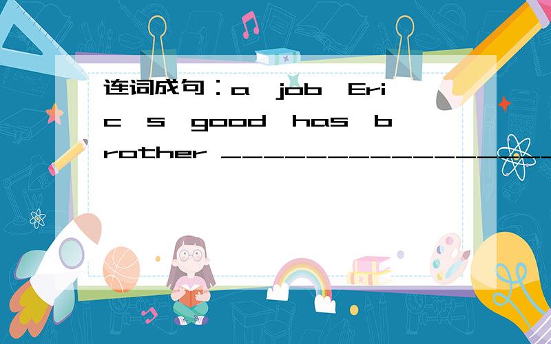 连词成句：a,job,Eric's,good,has,brother _____________________________初一英语