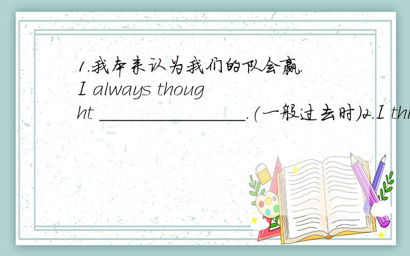 1.我本来认为我们的队会赢.I always thought _______________.(一般过去时)2.I think Ding Zhaozhong is an o_____ scientist.3.Shut the window and _____ the cold wind out.A leave B take C keep D stop4.I think the new comer is easy to_____.A