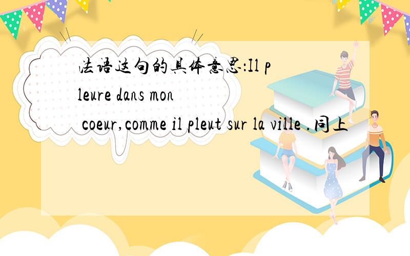 法语这句的具体意思：Il pleure dans mon coeur,comme il pleut sur la ville .同上