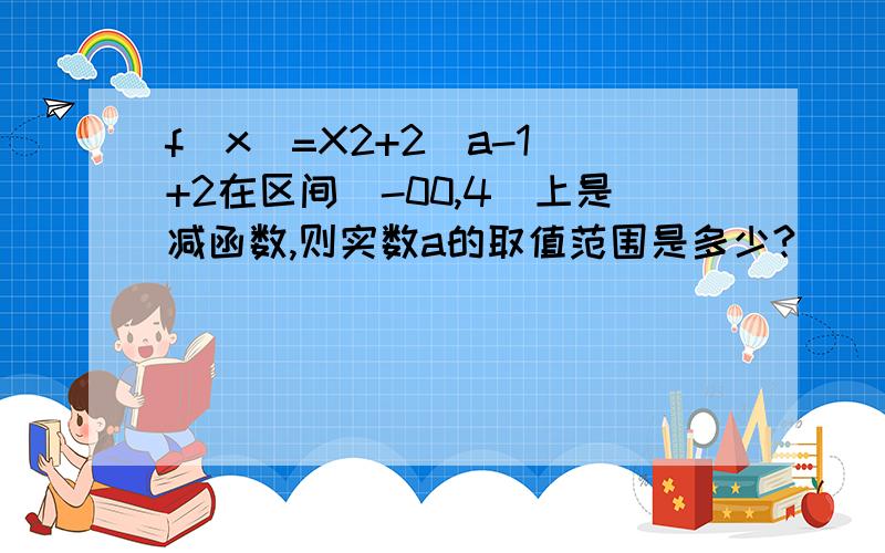 f(x)=X2+2(a-1)+2在区间(-00,4)上是减函数,则实数a的取值范围是多少?