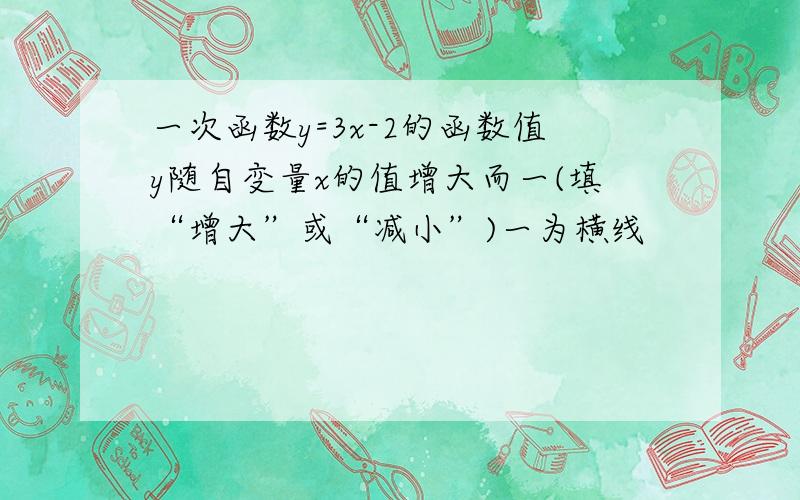 一次函数y=3x-2的函数值y随自变量x的值增大而一(填“增大”或“减小”)一为横线