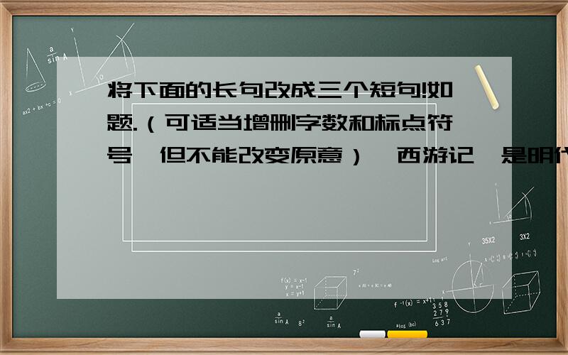 将下面的长句改成三个短句!如题.（可适当增删字数和标点符号,但不能改变原意）《西游记》是明代文学家吴承恩在民间文学的基础上经过加工整合再创作的一部故事情节曲折人物形象生动