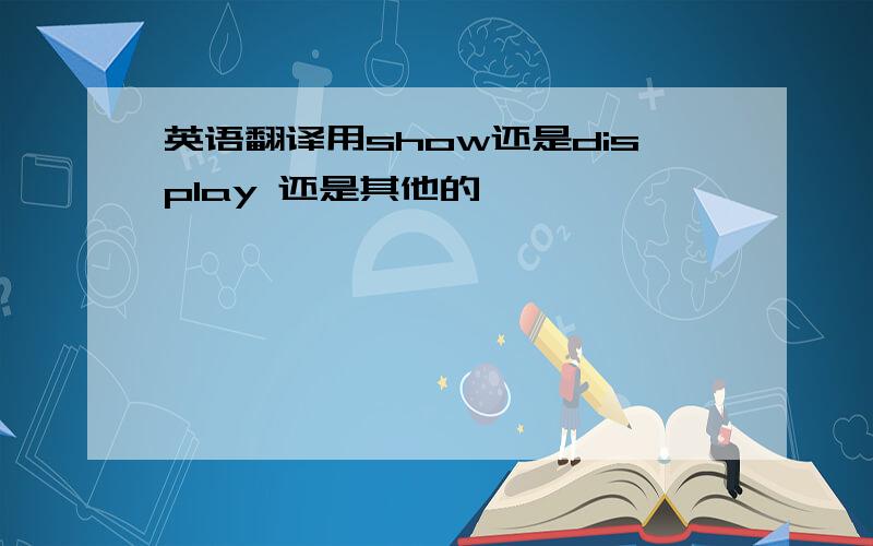 英语翻译用show还是display 还是其他的