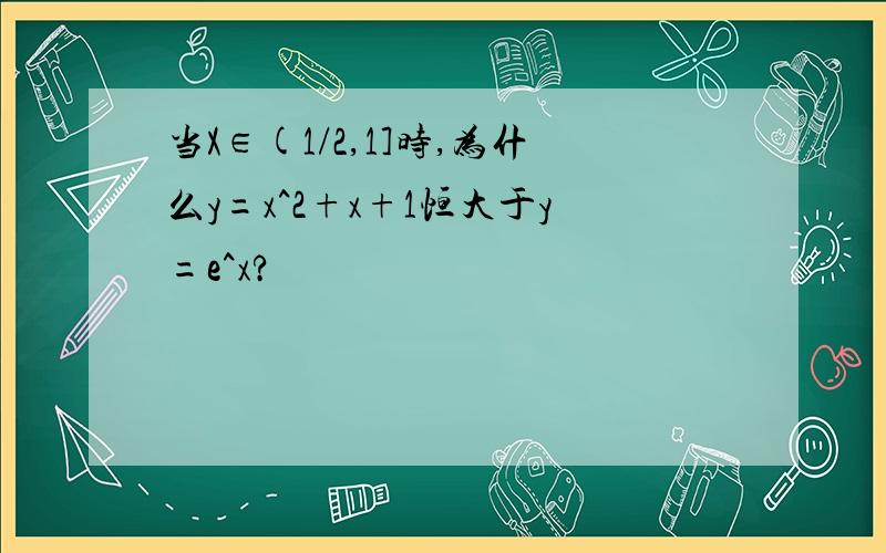 当X∈(1/2,1]时,为什么y=x^2+x+1恒大于y=e^x?