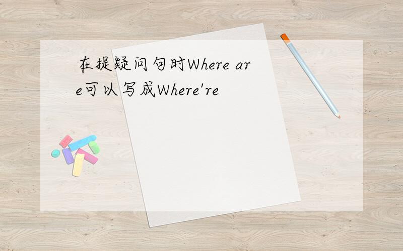 在提疑问句时Where are可以写成Where're