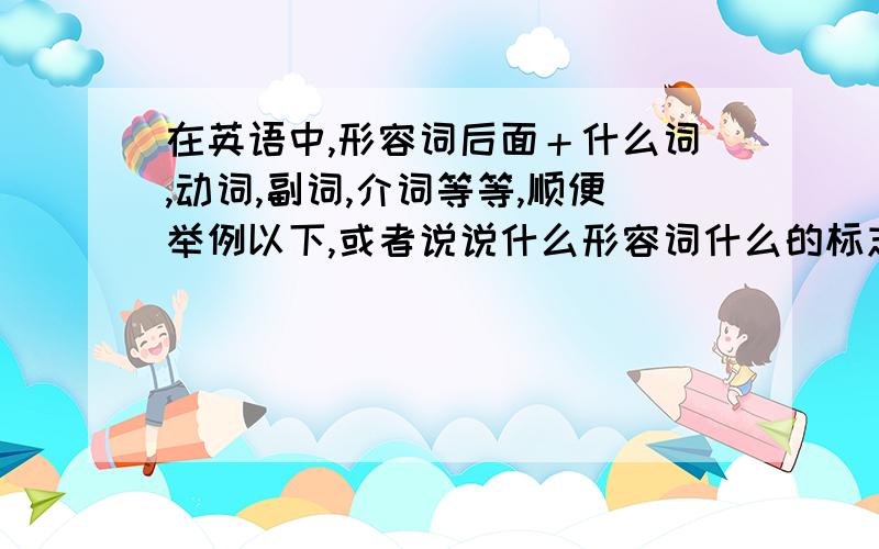 在英语中,形容词后面＋什么词,动词,副词,介词等等,顺便举例以下,或者说说什么形容词什么的标志如ed