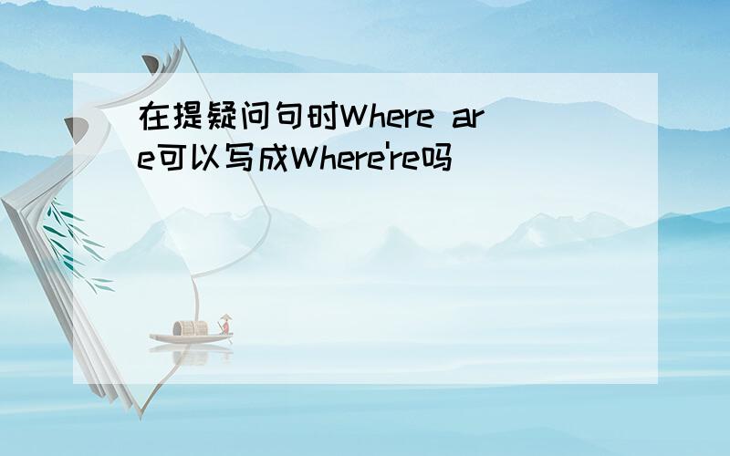 在提疑问句时Where are可以写成Where're吗