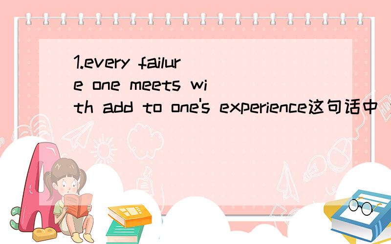 1.every failure one meets with add to one's experience这句话中 为什么是add?用with的介词后加ing和with的复合结构都说不通啊!