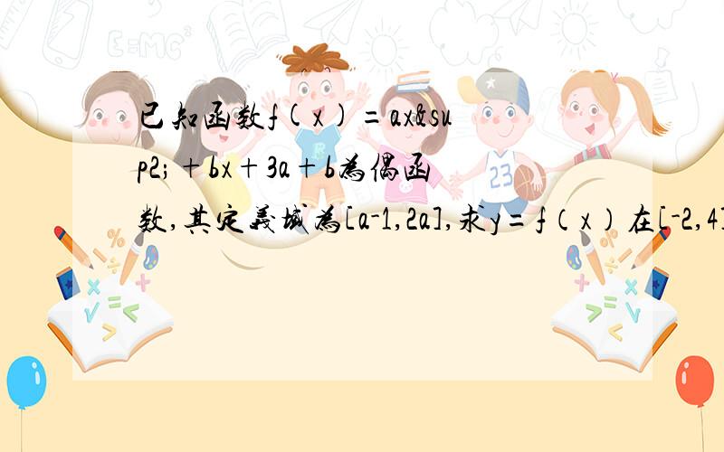 已知函数f(x)=ax²+bx+3a+b为偶函数,其定义域为[a-1,2a],求y=f（x）在[-2,4]上的值域.