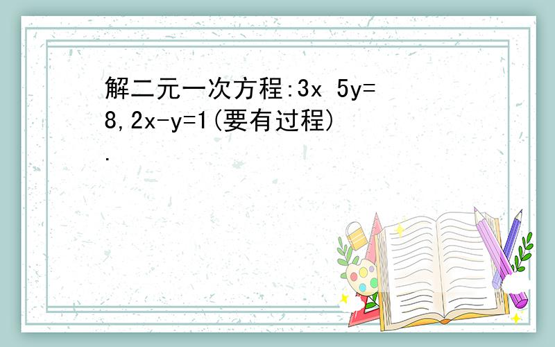 解二元一次方程:3x 5y=8,2x-y=1(要有过程).