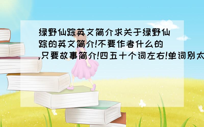 绿野仙踪英文简介求关于绿野仙踪的英文简介!不要作者什么的,只要故事简介!四五十个词左右!单词别太难,语法也是!