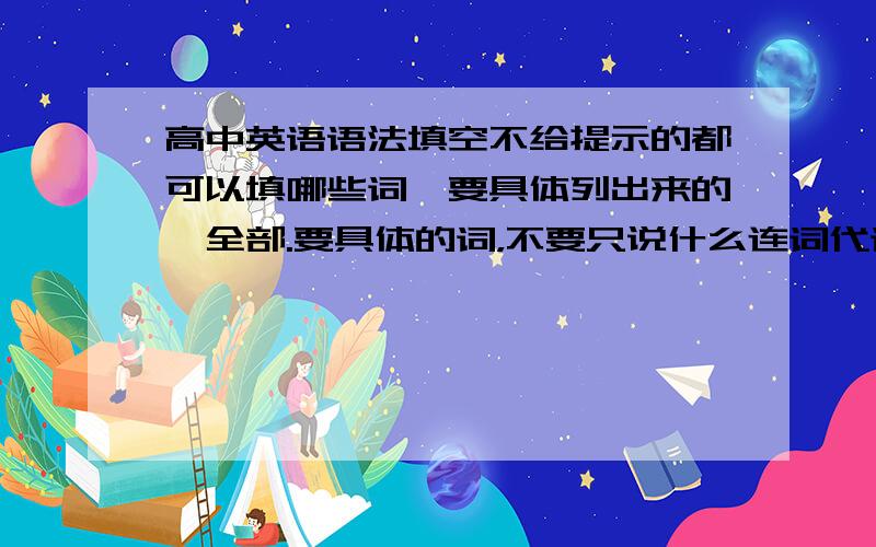 高中英语语法填空不给提示的都可以填哪些词,要具体列出来的,全部.要具体的词，不要只说什么连词代词什么的