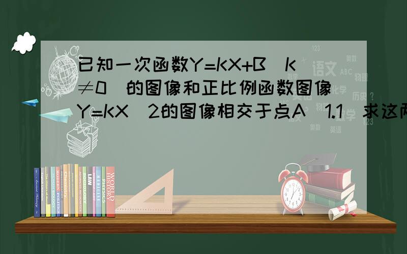 已知一次函数Y=KX+B(K≠0)的图像和正比例函数图像Y=KX\2的图像相交于点A(1.1)求这两个函数解析式如果点b是x轴上的一点,且三角形aob是直角三角形求点b的坐标