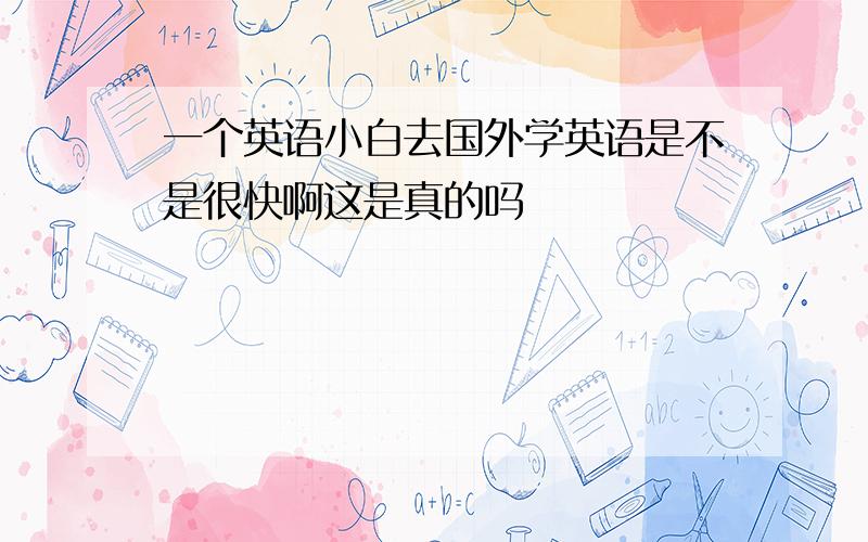 一个英语小白去国外学英语是不是很快啊这是真的吗