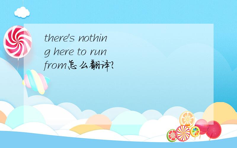 there's nothing here to run from怎么翻译?