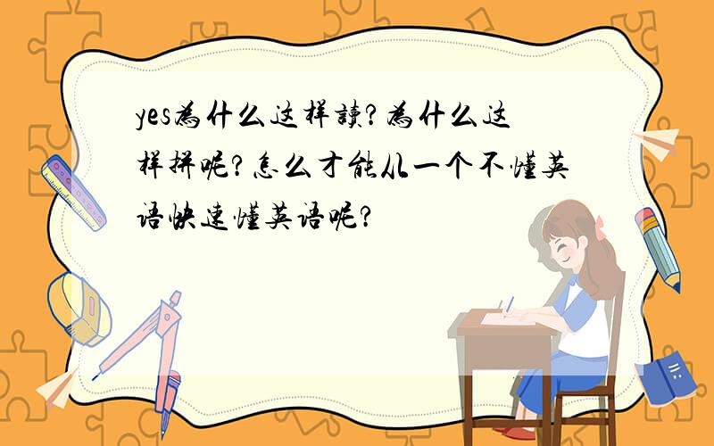 yes为什么这样读?为什么这样拼呢?怎么才能从一个不懂英语快速懂英语呢?