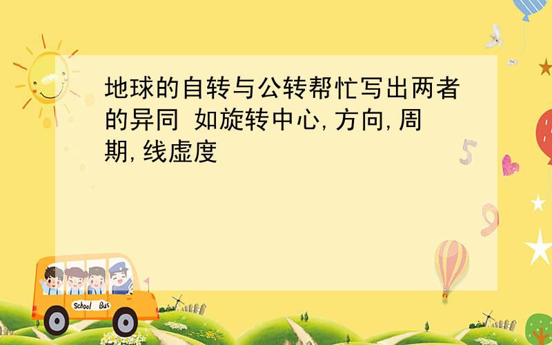 地球的自转与公转帮忙写出两者的异同 如旋转中心,方向,周期,线虚度