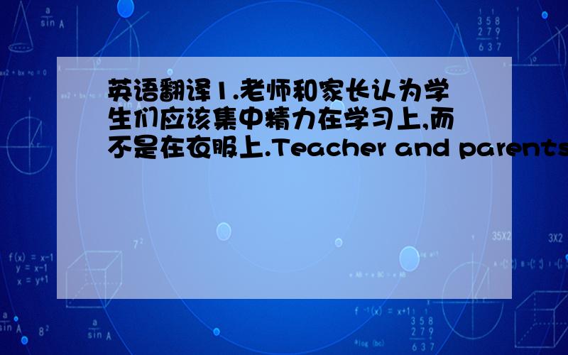 英语翻译1.老师和家长认为学生们应该集中精力在学习上,而不是在衣服上.Teacher and parents think students should ____ ____ their studies ____ ____their clothes.2.汤姆昨天晚上看球赛到凌晨两点才睡觉,Tom ____ g