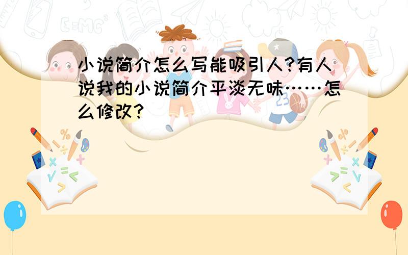 小说简介怎么写能吸引人?有人说我的小说简介平淡无味……怎么修改?