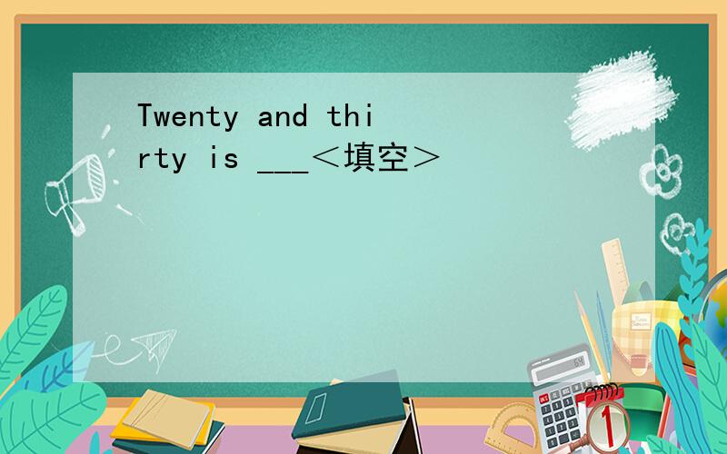 Twenty and thirty is ___＜填空＞