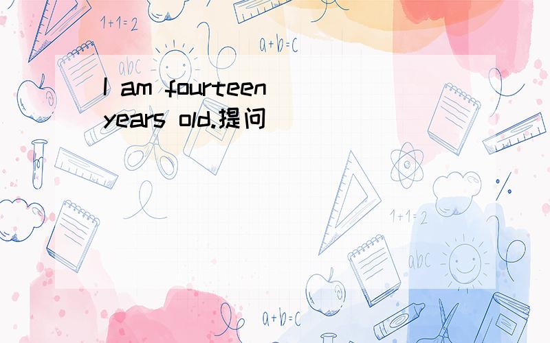 I am fourteen years old.提问