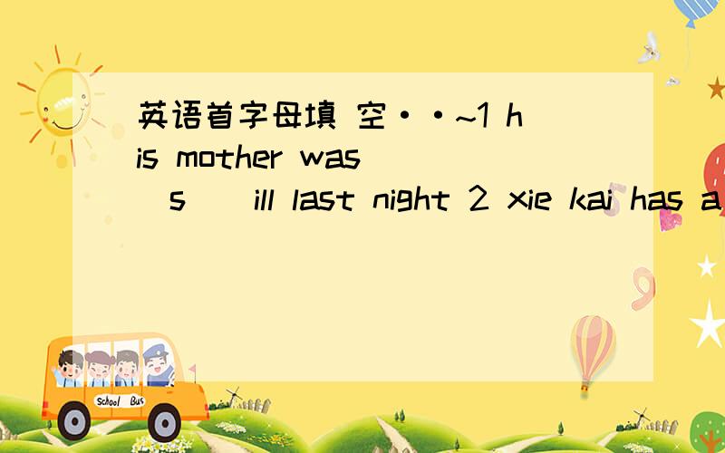 英语首字母填 空··~1 his mother was (s ) ill last night 2 xie kai has a very good relationship with his classmates ,because he is (e ) 3 she (w ) in a hospital.she is a doctor 4 do you kbow the woman (w ) long,blond ,curly hair?5 brown is a m