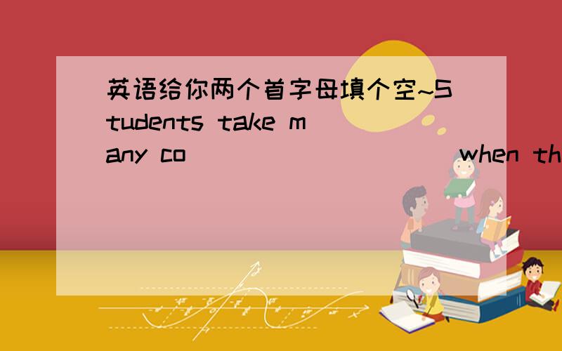 英语给你两个首字母填个空~Students take many co__________ when they are studying in middle school.