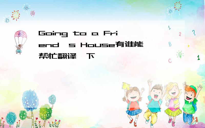 Going to a Friend's House有谁能帮忙翻译一下