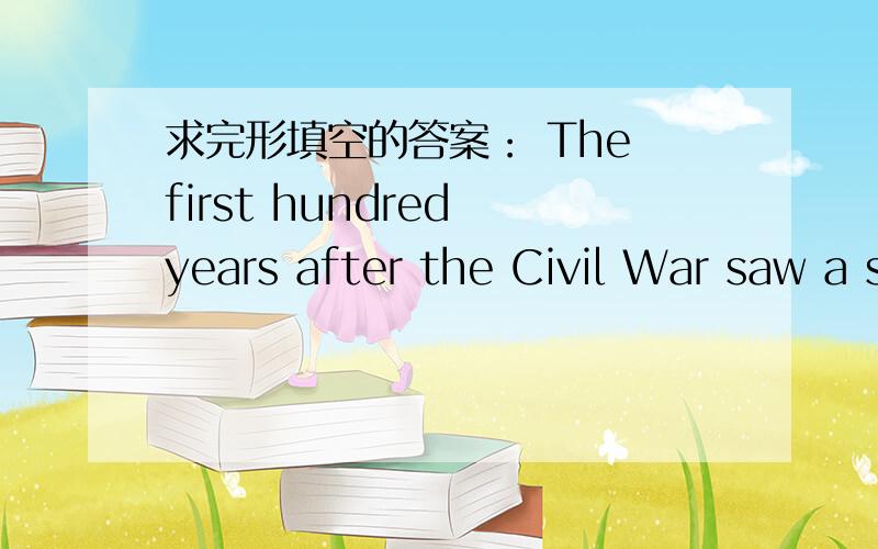 求完形填空的答案： The first hundred years after the Civil War saw a succession of obstacles put inrestrictions were removed they still had to    51    hostility or threat,    52    that most of them did not dare to face the unpleasantness t