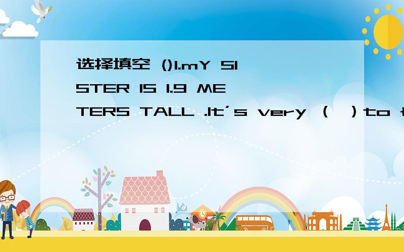 选择填空 ()1.mY SISTER IS 1.9 METERS TALL .It’s very （ ）to find clothes big eno选择填空()1.mY SISTER IS 1.9 METERS TALL .It’s very （ ）to find clothes big enough for her A.importantB.easy.C..difficult()2..---Do you know ( ) the MP4