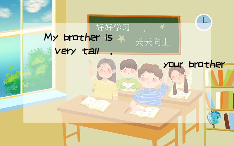 My brother is (very tall).______ ______ your brother ______ ______?对括号内部分提问.亲们~