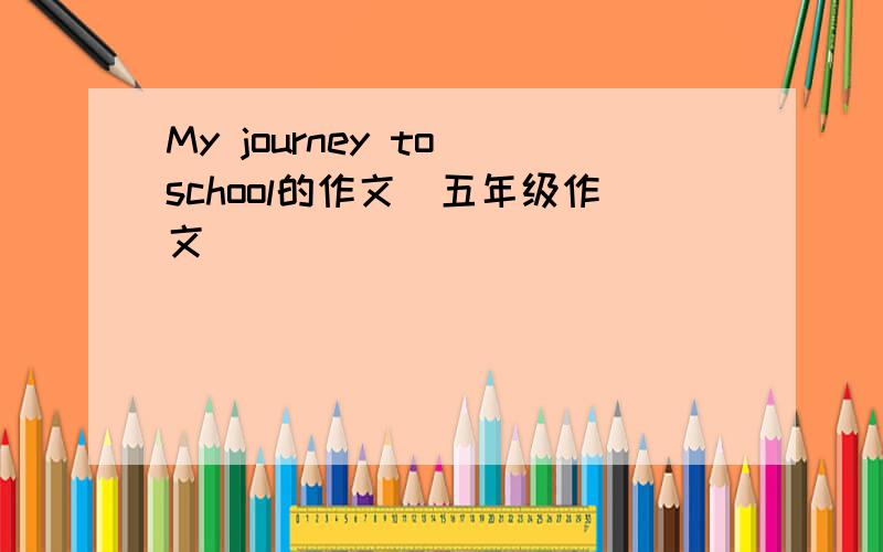 My journey to school的作文(五年级作文)