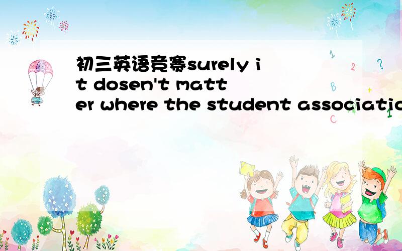 初三英语竞赛surely it dosen't matter where the student associations get their money from,what__is what they do with itA.countsB.appliesC.stressesD.functions