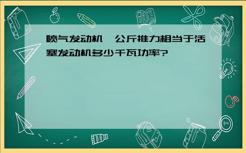 喷气发动机一公斤推力相当于活塞发动机多少千瓦功率?