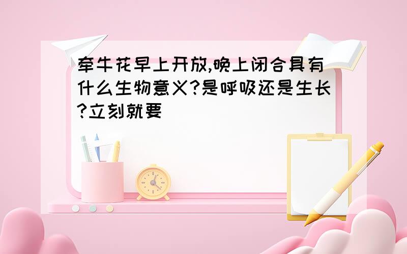 牵牛花早上开放,晚上闭合具有什么生物意义?是呼吸还是生长?立刻就要