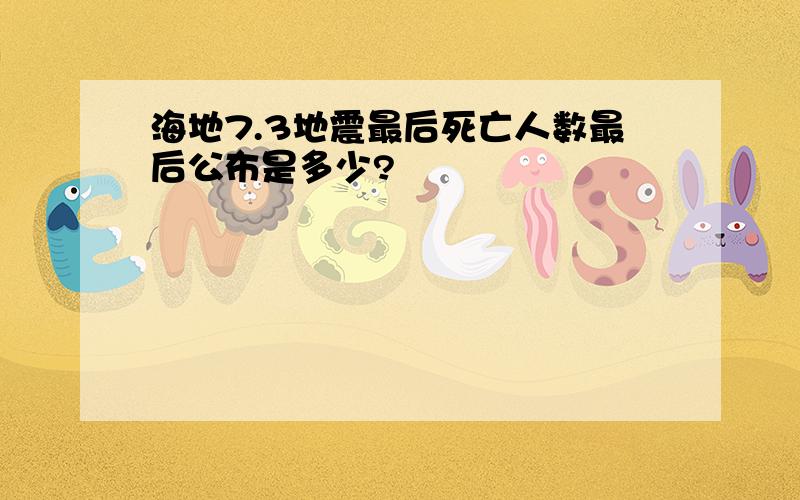 海地7.3地震最后死亡人数最后公布是多少?