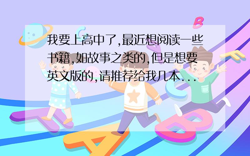 我要上高中了,最近想阅读一些书籍,如故事之类的,但是想要英文版的,请推荐给我几本...