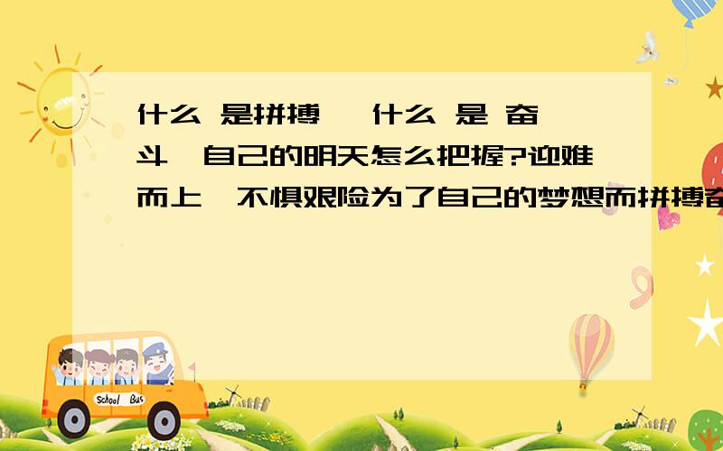 什么 是拼搏 ,什么 是 奋斗,自己的明天怎么把握?迎难而上,不惧艰险为了自己的梦想而拼搏奋斗,自己的 明天要靠自己把握.