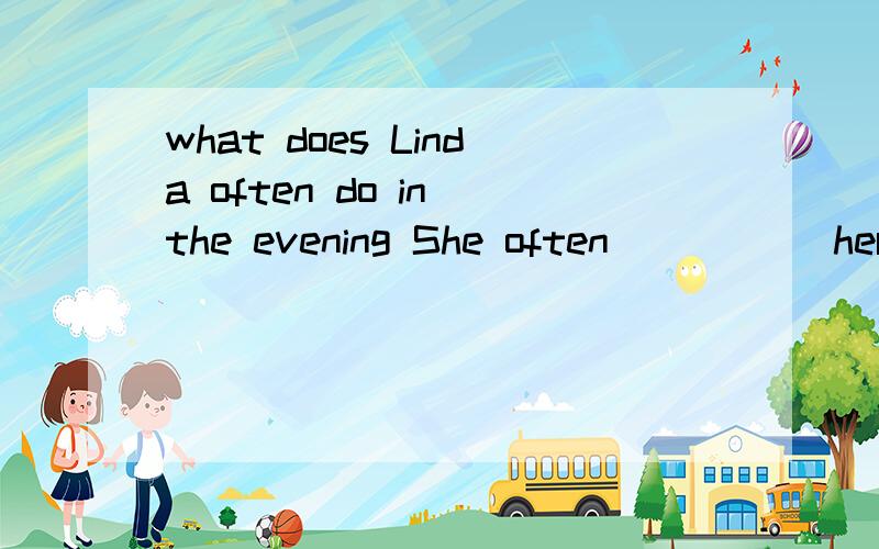 what does Linda often do in the evening She often _____her homework but last night,she_____TV.A.does watch B.did watch C.does watched.D.did was watching