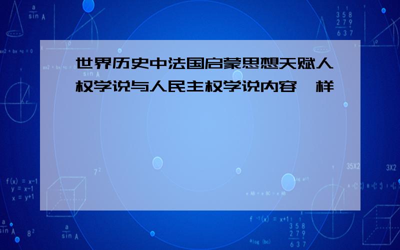 世界历史中法国启蒙思想天赋人权学说与人民主权学说内容一样嘛