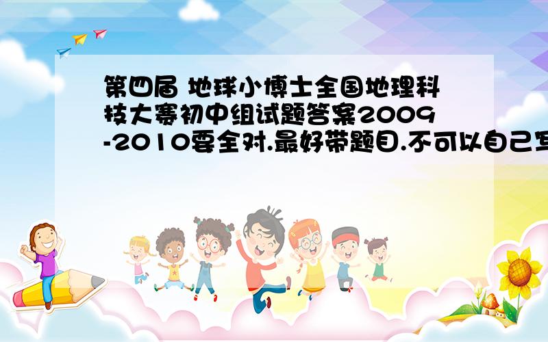 第四届 地球小博士全国地理科技大赛初中组试题答案2009-2010要全对.最好带题目.不可以自己写.要全对