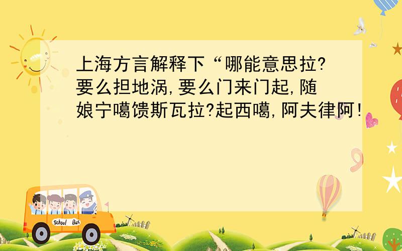 上海方言解释下“哪能意思拉?要么担地涡,要么门来门起,随娘宁噶馈斯瓦拉?起西噶,阿夫律阿!