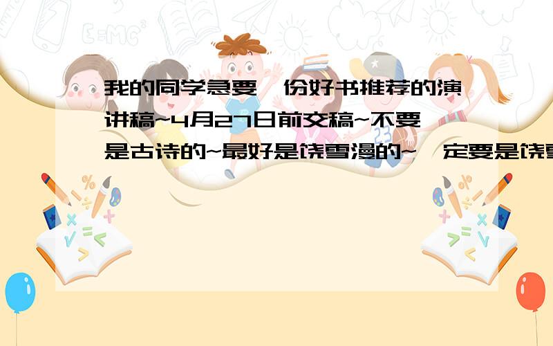 我的同学急要一份好书推荐的演讲稿~4月27日前交稿~不要是古诗的~最好是饶雪漫的~一定要是饶雪漫的~好的加赏50悬分~我要的是饶雪漫的~11