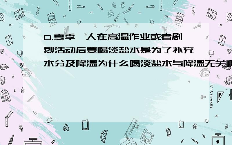 D.夏季,人在高温作业或者剧烈活动后要喝淡盐水是为了补充水分及降温为什么喝淡盐水与降温无关啊?