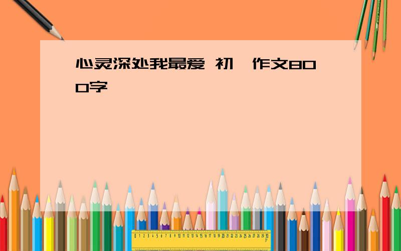 心灵深处我最爱 初一作文800字